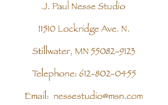 J. Paul Nesse Studio 11510 Lockridge Ave. N. Stillwater, MN 55082-9123 Telephone: 612-802-0455 Email: nessestudio@msn.com