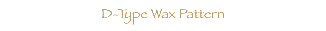  D-Type Wax Pattern